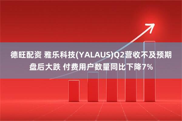 德旺配资 雅乐科技(YALAUS)Q2营收不及预期盘后大跌 付费用户数量同比下降7%