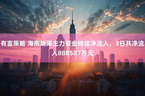 有富策略 海南瑞泽主力资金持续净流入，3日共净流入888587万元