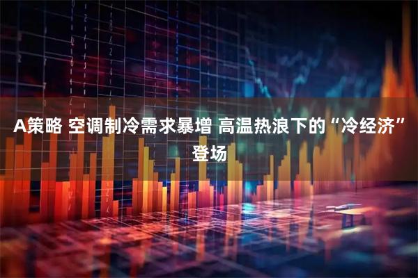 A策略 空调制冷需求暴增 高温热浪下的“冷经济”登场