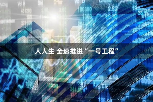 人人生 全速推进“一号工程”