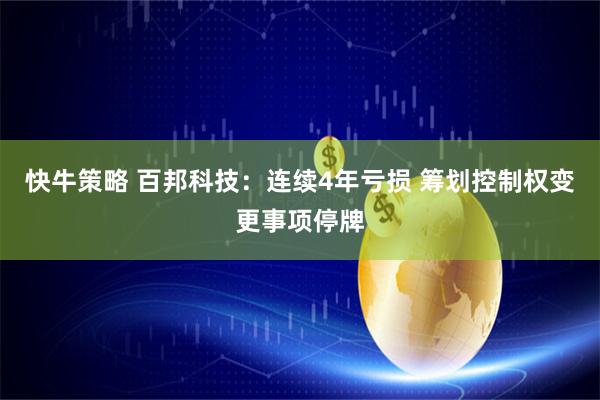 快牛策略 百邦科技：连续4年亏损 筹划控制权变更事项停牌