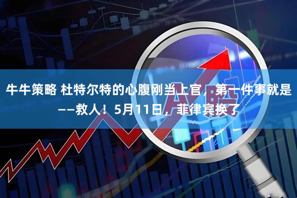 牛牛策略 杜特尔特的心腹刚当上官，第一件事就是——救人！5月11日，菲律宾换了