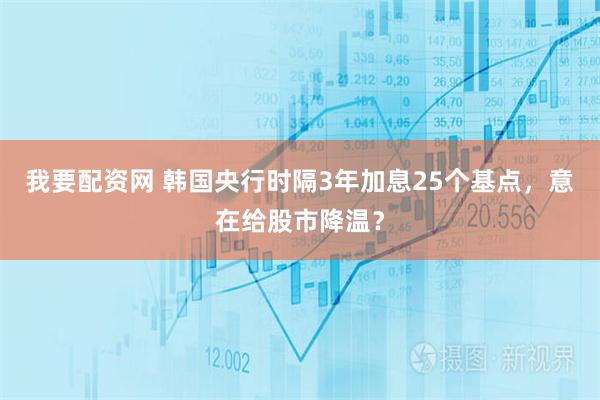 我要配资网 韩国央行时隔3年加息25个基点，意在给股市降温？