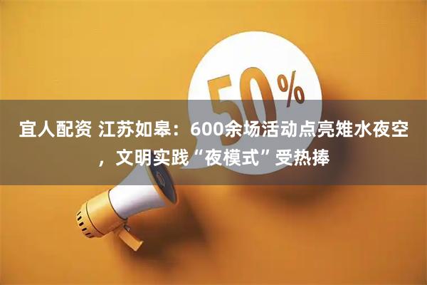 宜人配资 江苏如皋：600余场活动点亮雉水夜空，文明实践“夜模式”受热捧