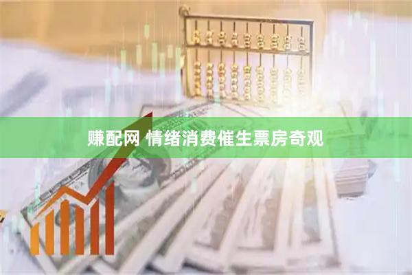 赚配网 情绪消费催生票房奇观