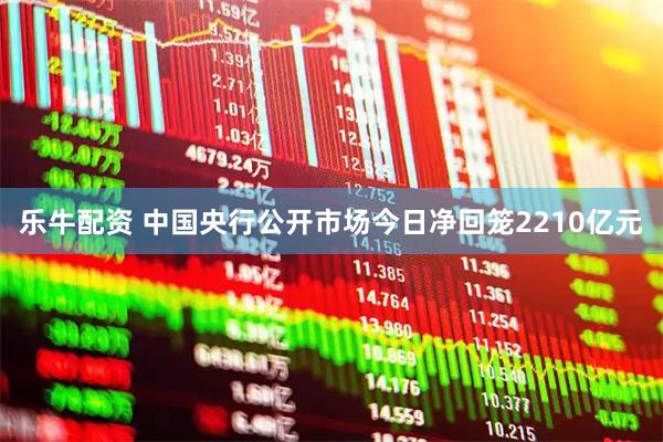 乐牛配资 中国央行公开市场今日净回笼2210亿元